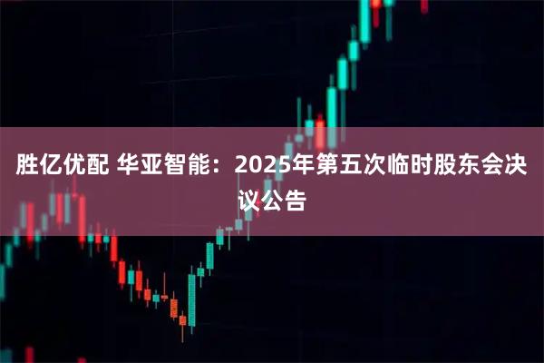 胜亿优配 华亚智能：2025年第五次临时股东会决议公告