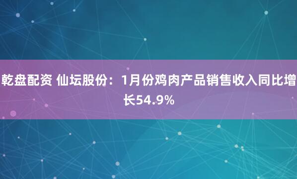 乾盘配资 仙坛股份：1月份鸡肉产品销售收入同比增长54.9%
