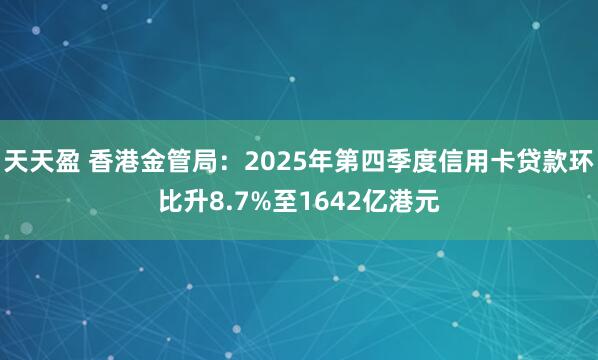 天天盈 香港金管局：2025年第四季度信用卡贷款环比升8.7%至1642亿港元
