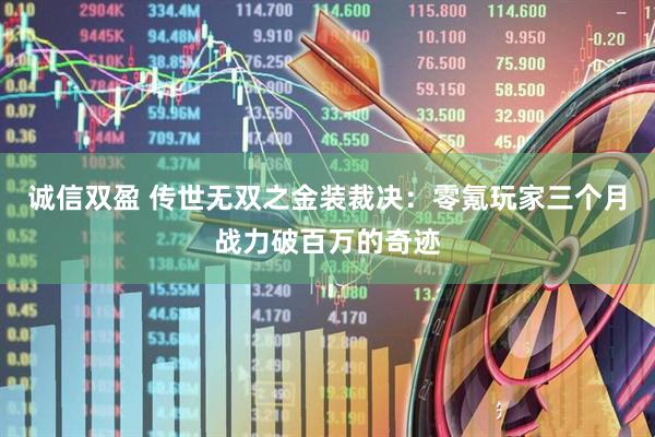 诚信双盈 传世无双之金装裁决：零氪玩家三个月战力破百万的奇迹