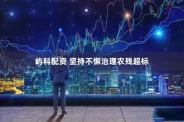 屿科配资 坚持不懈治理农残超标